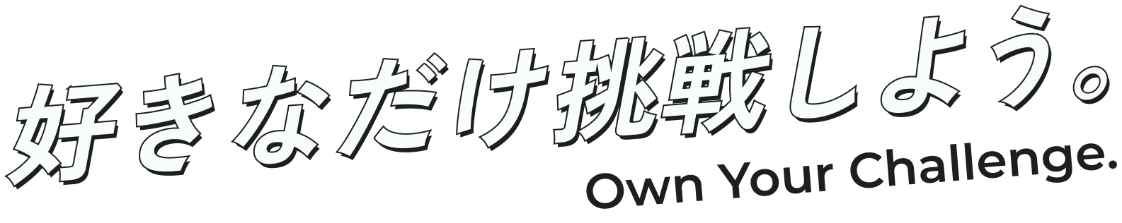 好きなだけ挑戦しよう。Own Your Challenge