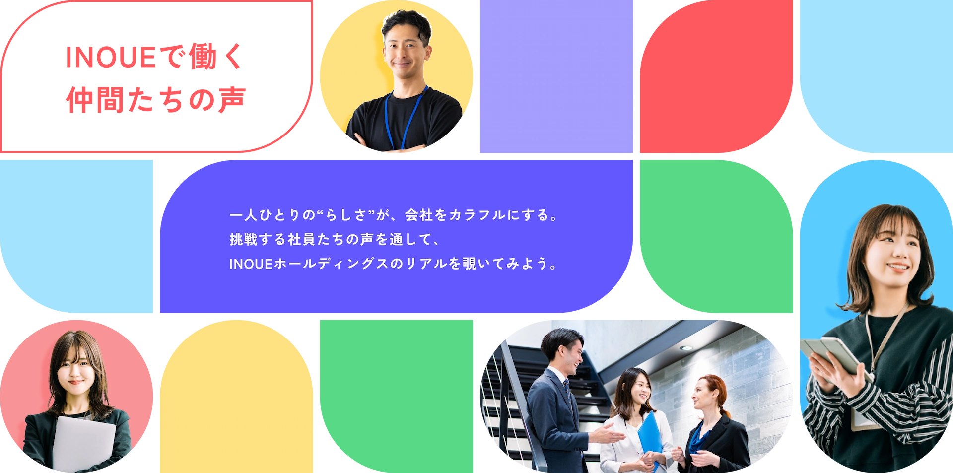 INOUEで働く仲間たちの声 - 一人ひとりの“らしさ”が、会社をカラフルにする。挑戦する社員たちの声を通して、INOUEホールディングスのリアルを覗いてみよう。